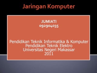 JUMIATI
               092904035


Pendidikan Teknik Informatika & Komputer
        Pendidikan Teknik Elektro
       Universitas Negeri Makassar
                   2011
 