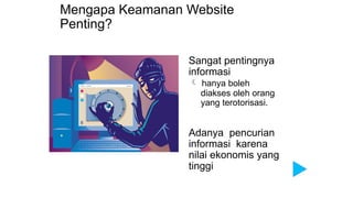 Mengapa Keamanan Website
Penting?
Sangat pentingnya
informasi
 hanya boleh
diakses oleh orang
yang terotorisasi.
Adanya pencurian
informasi karena
nilai ekonomis yang
tinggi
 
