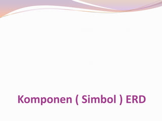 Komponen ( Simbol ) ERD
 