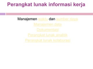 Perangkat lunak informasi kerja

    Manajemen waktu dan sumber daya
            Manajemen data
             Dokumentasi
         Perangkat lunak analitik
       Perangkat lunak kolaborasi
 