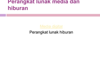 Perangkat lunak media dan
hiburan


            Media digital
       Perangkat lunak hiburan
 