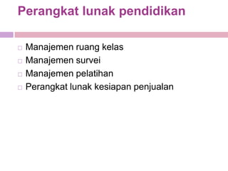 Perangkat lunak pendidikan

   Manajemen ruang kelas
   Manajemen survei
   Manajemen pelatihan
   Perangkat lunak kesiapan penjualan
 