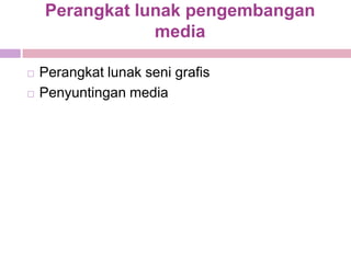 Perangkat lunak pengembangan
                media

   Perangkat lunak seni grafis
   Penyuntingan media
 