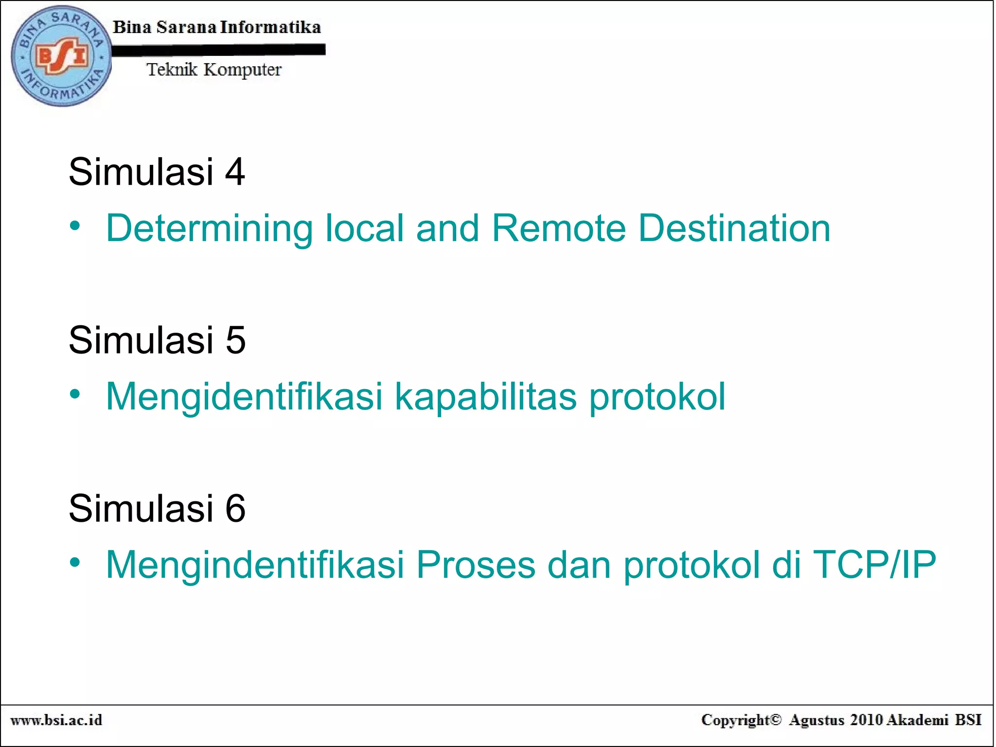 Simulasi 4 Determining local and Remote Destination Simulasi 5 Mengidentifikasi kapabilitas protokol Simulasi 6 Mengindentifikasi Proses dan protokol di TCP/IP 