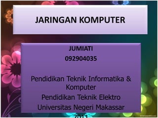 JARINGAN KOMPUTER

           JUMIATI
          092904035

Pendidikan Teknik Informatika &
           Komputer
   Pendidikan Teknik Elektro
  Universitas Negeri Makassar
 