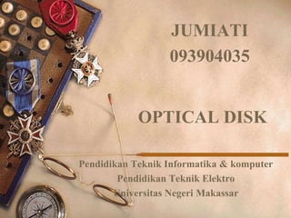 JUMIATI
                  093904035


            OPTICAL DISK

Pendidikan Teknik Informatika & komputer
        Pendidikan Teknik Elektro
       Universitas Negeri Makassar
 