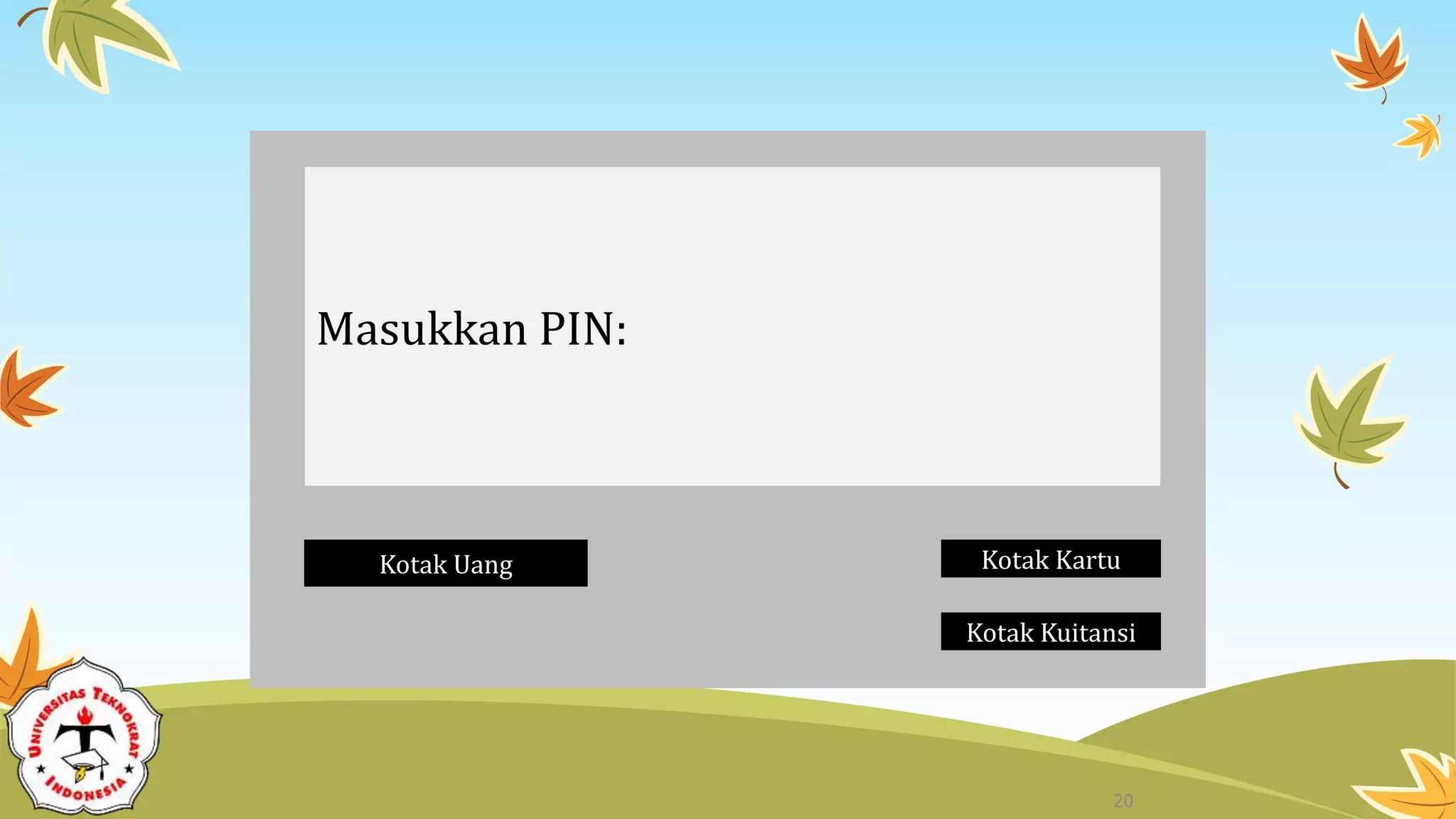 Masukkan PIN:
Kotak Uang Kotak Kartu
Kotak Kuitansi
20
 