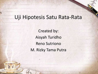 Uji Hipotesis Satu Rata-Rata
Created by:
Aisyah Turidho
Reno Sutriono
M. Rizky Tama Putra
 