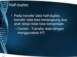 Half-duplex
• Pada transfer data half-duplex,
transfer data bisa berlangsung dua
arah tetapi tidak bisa bersamaan.
–Contoh : Transfer data dengan
menggunakan HT.
slide 4 6
 
