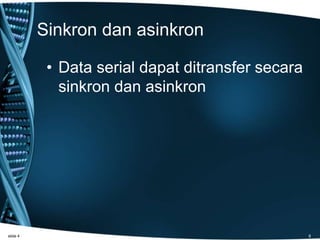 Sinkron dan asinkron
• Data serial dapat ditransfer secara
sinkron dan asinkron
slide 4 8
 