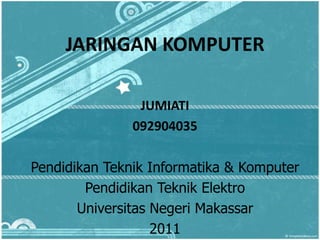 JARINGAN KOMPUTER

                JUMIATI
               092904035

Pendidikan Teknik Informatika & Komputer
        Pendidikan Teknik Elektro
       Universitas Negeri Makassar
                   2011
 