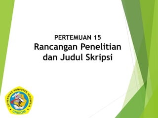 PERTEMUAN 15
Rancangan Penelitian
dan Judul Skripsi
 