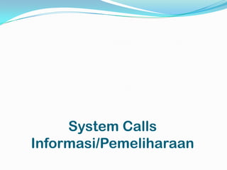 System Calls
Informasi/Pemeliharaan
 
