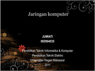 Jaringan komputer



               JUMIATI
              092904035

Pendidikan Teknik Informatika & Komputer
        Pendidikan Teknik Elektro
      Universitas Negeri Makassar
                  2011
 