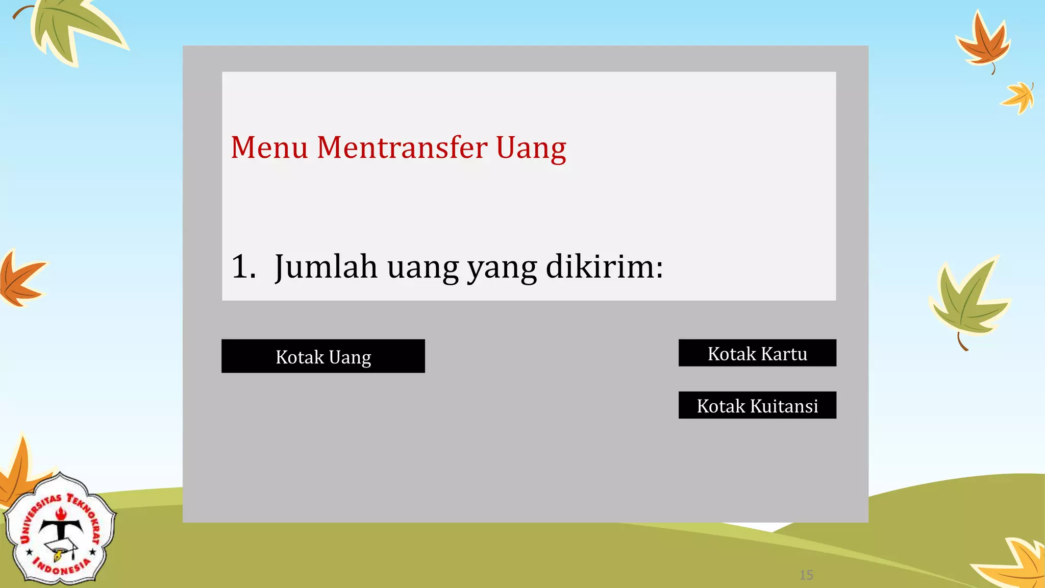 Menu Mentransfer Uang
1. Jumlah uang yang dikirim:
Kotak Uang Kotak Kartu
Kotak Kuitansi
15
 