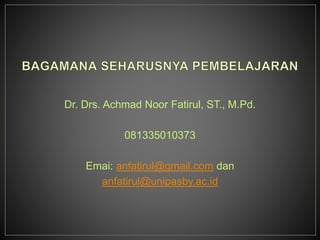 Dr. Drs. Achmad Noor Fatirul, ST., M.Pd.
081335010373
Emai: anfatirul@gmail.com dan
anfatirul@unipasby.ac.id
 