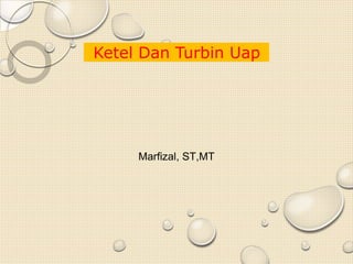 Marfizal, ST,MT
Ketel Dan Turbin Uap
 