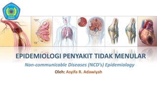EPIDEMIOLOGI PENYAKIT TIDAK MENULAR
Non-communicable Diseases (NCD’s) Epidemiology
Oleh: Asyifa R. Adawiyah
 