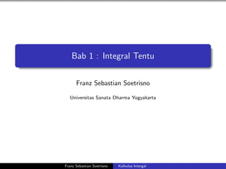 Bab 1 : Integral Tentu
Franz Sebastian Soetrisno
Universitas Sanata Dharma Yogyakarta
Franz Sebastian Soetrisno Kalkulus Intergal
 