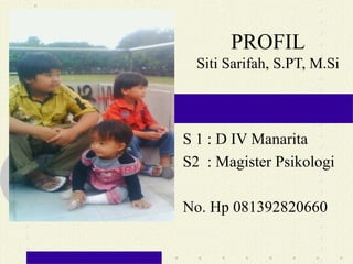 PROFIL
Siti Sarifah, S.PT, M.Si
S 1 : D IV Manarita
S2 : Magister Psikologi
No. Hp 081392820660
 