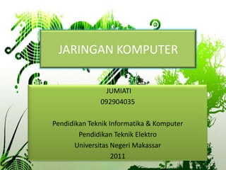 JARINGAN KOMPUTER

                JUMIATI
              092904035

Pendidikan Teknik Informatika & Komputer
        Pendidikan Teknik Elektro
       Universitas Negeri Makassar
                   2011
 