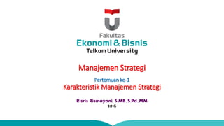 Manajemen Strategi
Pertemuan ke-1
Karakteristik Manajemen Strategi
Risris Rismayani, S.MB.,S.Pd.,MM
2016
 
