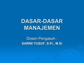 DASAR-DASAR
MANAJEMEN
Dosen Pengasuh :
SARINI YUSUF, S.Pi., M.Si
 
