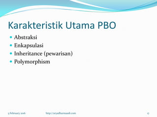 Karakteristik Utama PBO
 Abstraksi
 Enkapsulasi
 Inheritance (pewarisan)
 Polymorphism
5 February 2016 http://aryadharmaadi.com 17
 