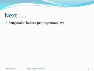 Next . . .
 Pengenalan bahasa pemrograman Java
5 February 2016 http://aryadharmaadi.com 33
 