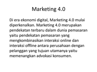 Marketing 4.0
Di era ekonomi digital, Marketing 4.0 mulai
diperkenalkan. Marketing 4.0 merupakan
pendekatan terbaru dalam ...