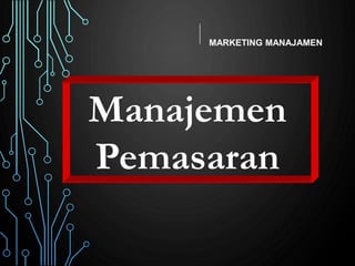 Manajemen
Pemasaran
MARKETING MANAJAMEN
 