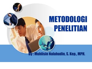METODOLOGI
              PENELITIAN


By : Muhlisin Nalahudin, S. Kep., MPH.

                                 LOGO
 