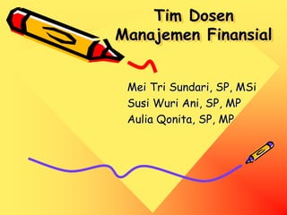 Tim Dosen
Manajemen Finansial
Mei Tri Sundari, SP, MSi
Susi Wuri Ani, SP, MP
Aulia Qonita, SP, MP
 