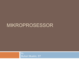 MIKROPROSESSOR
By
Buhori Muslim, ST
 