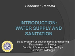Study Program of Environmental Engineering
Departement of Biology
Faculty of Science and Technology
Universitas Airlangga
Pertemuan Pertama
 