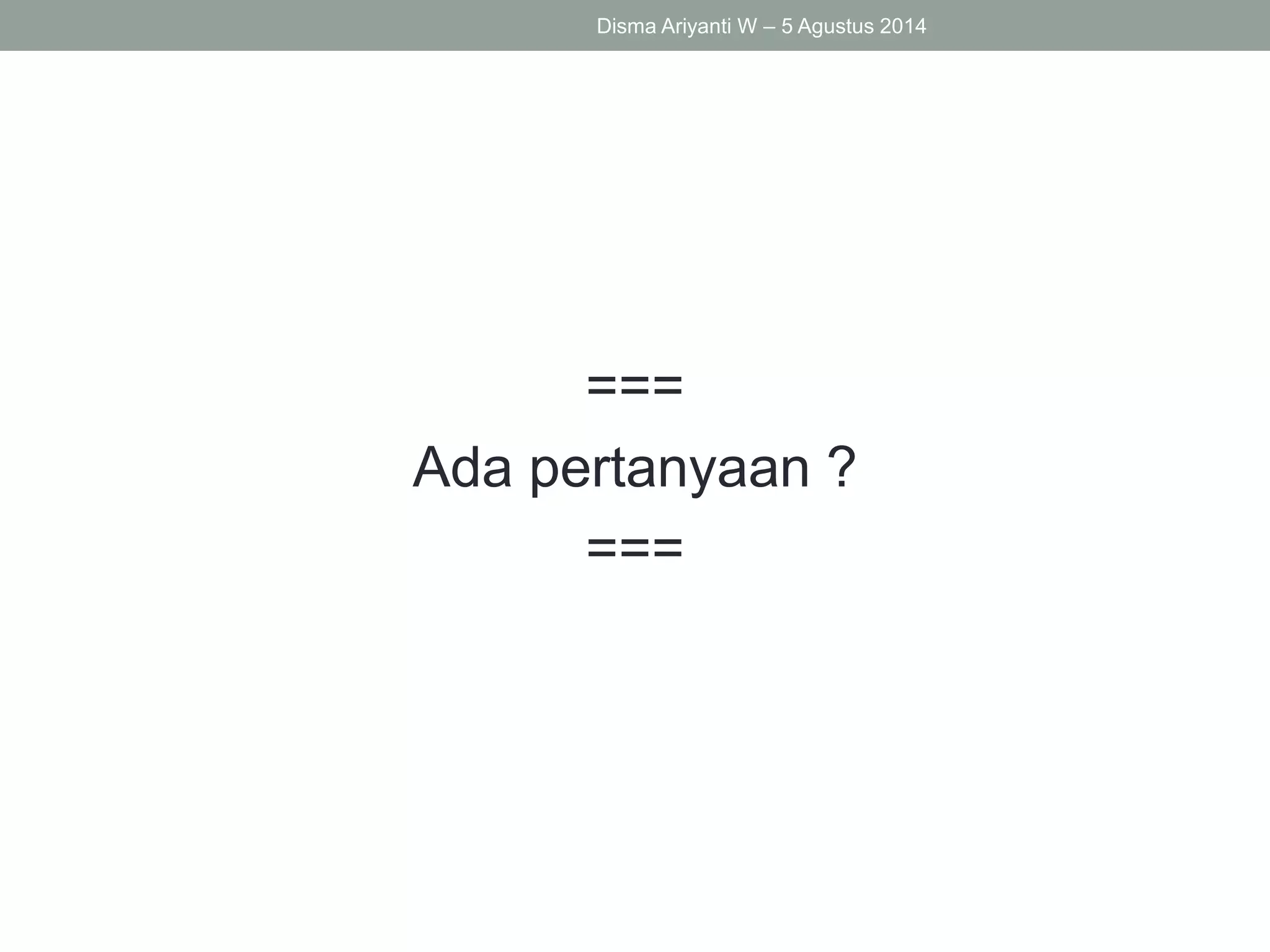 ===
Ada pertanyaan ?
===
Disma Ariyanti W – 5 Agustus 2014
 