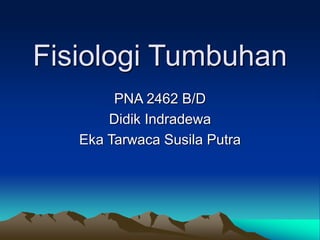 Fisiologi Tumbuhan
PNA 2462 B/D
Didik Indradewa
Eka Tarwaca Susila Putra
 
