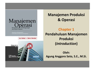 Manajemen Produksi
& Operasi
Chapter 1
Pendahuluan Manajemen
Produksi
(Introduction)
Oleh:
Agung Anggoro Seto, S.E., M.Si.
 