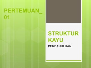 STRUKTUR
KAYU
PENDAHULUAN
PERTEMUAN_
01
 