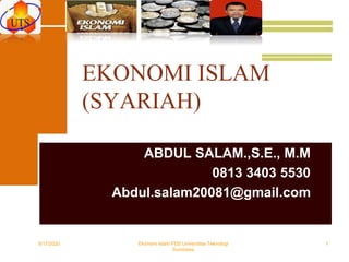 EKONOMI ISLAM
(SYARIAH)
ABDUL SALAM.,S.E., M.M
0813 3403 5530
Abdul.salam20081@gmail.com
9/17/2020 1Ekonomi Islam FEB Universitas Teknologi
Sumbawa
 