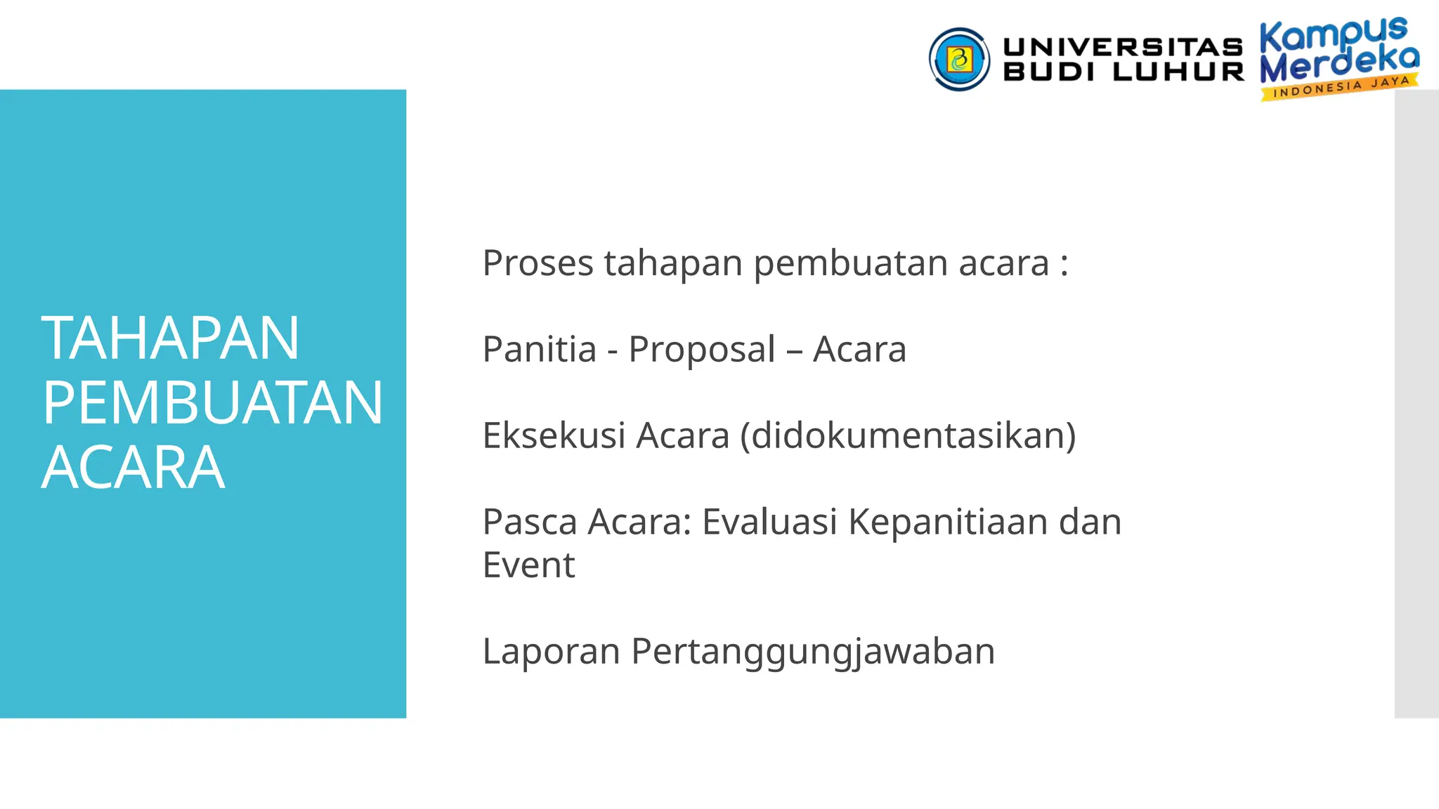 TAHAPAN
PEMBUATAN
ACARA
Proses tahapan pembuatan acara :
Panitia - Proposal – Acara
Eksekusi Acara (didokumentasikan)
Pasca Acara: Evaluasi Kepanitiaan dan
Event
Laporan Pertanggungjawaban
 