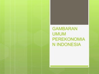 GAMBARAN
UMUM
PEREKONOMIA
N INDONESIA
 
