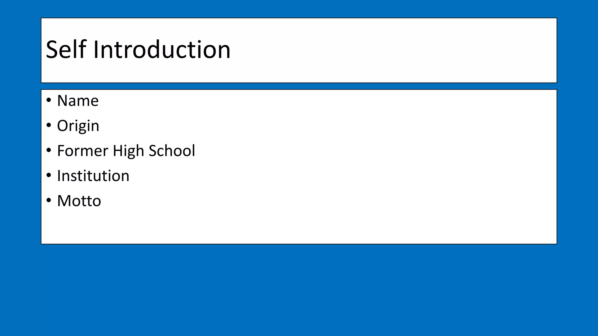 Self Introduction
• Name
• Origin
• Former High School
• Institution
• Motto
 