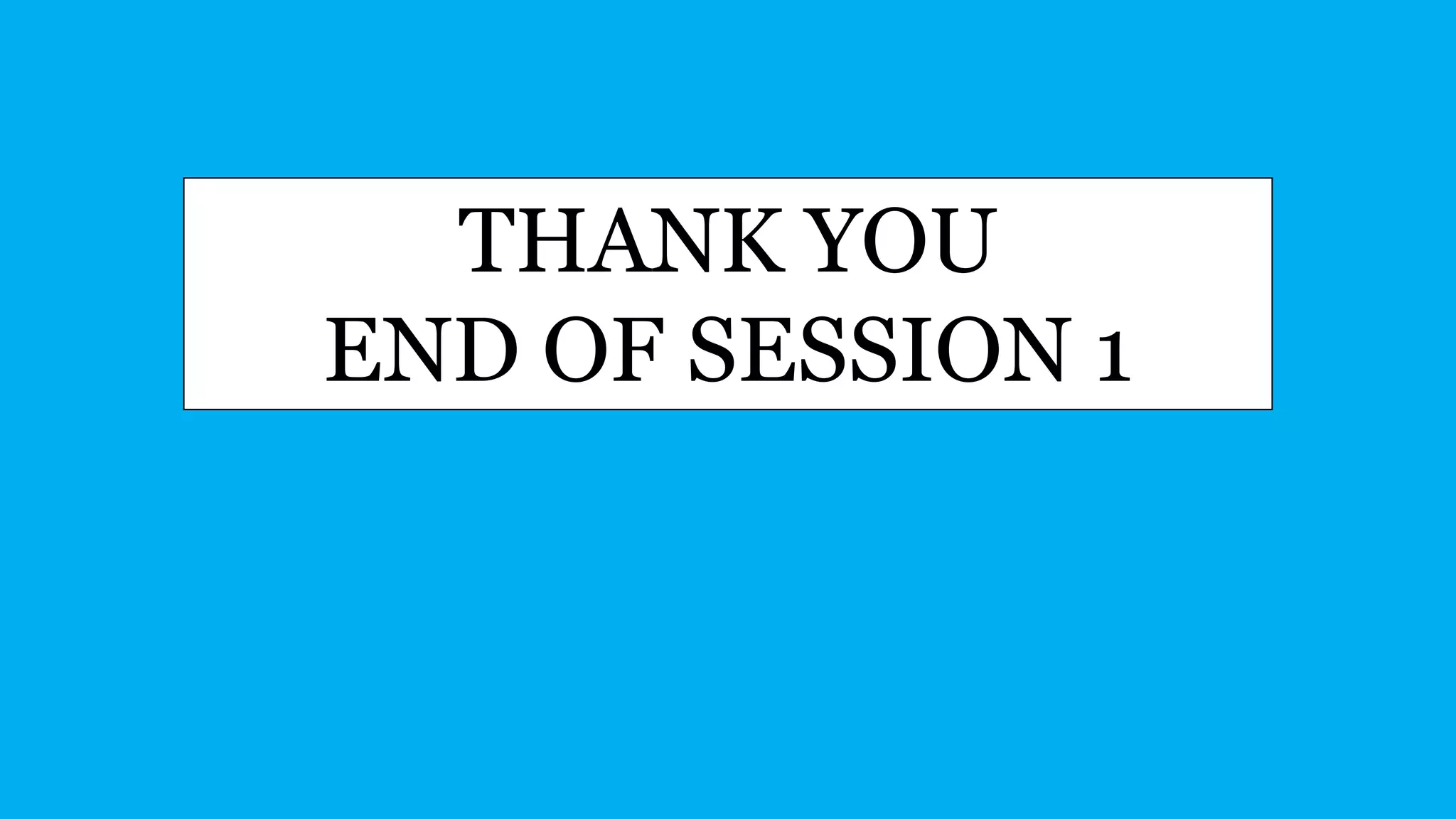 THANK YOU
END OF SESSION 1
 