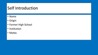 Self Introduction
• Name
• Origin
• Former High School
• Institution
• Motto
 