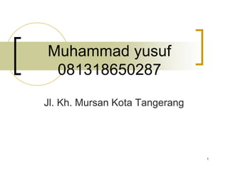 Muhammad yusuf
081318650287
Jl. Kh. Mursan Kota Tangerang
1
 