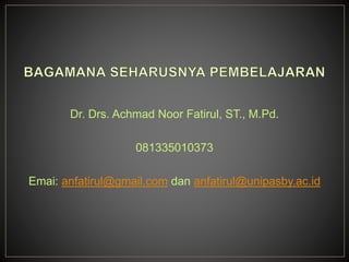 Dr. Drs. Achmad Noor Fatirul, ST., M.Pd.
081335010373
Emai: anfatirul@gmail.com dan anfatirul@unipasby.ac.id
 