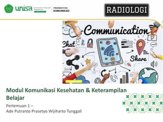 Modul Komunikasi Kesehatan & Keterampilan
Belajar
Pertemuan 1 –
Ade Putranto Prasetyo Wijiharto Tunggali
 