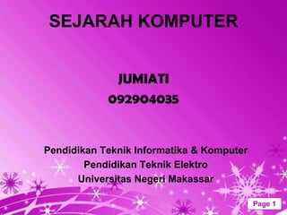 SEJARAH KOMPUTER


             JUMIATI
            092904035


Pendidikan Teknik Informatika & Komputer
        Pendidikan Teknik Elektro
      Universitas Negeri Makassar

            Powerpoint Templates           Page 1
 