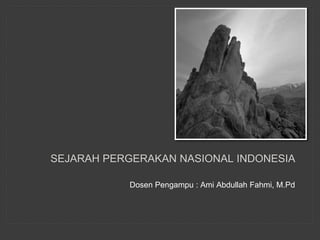 SEJARAH PERGERAKAN NASIONAL INDONESIA
Dosen Pengampu : Ami Abdullah Fahmi, M.Pd
 